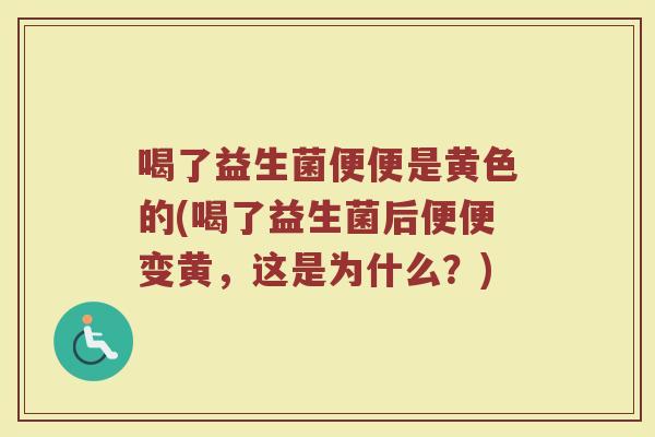 喝了益生菌便便是黄色的(喝了益生菌后便便变黄,这是为什么?) 喝了益生菌便便是黄色的(喝了益生菌后便便变黄,这是为什么?)