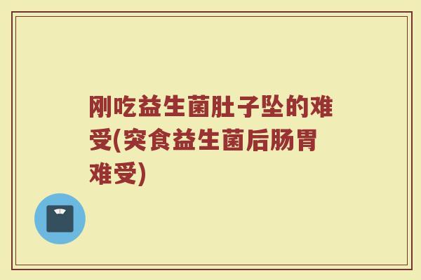 刚吃益生菌肚子坠的难受(突食益生菌后肠胃难受)