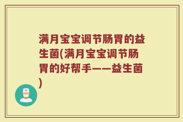 满月宝宝调节肠胃的益生菌(满月宝宝调节肠胃的好帮手——益生菌)
