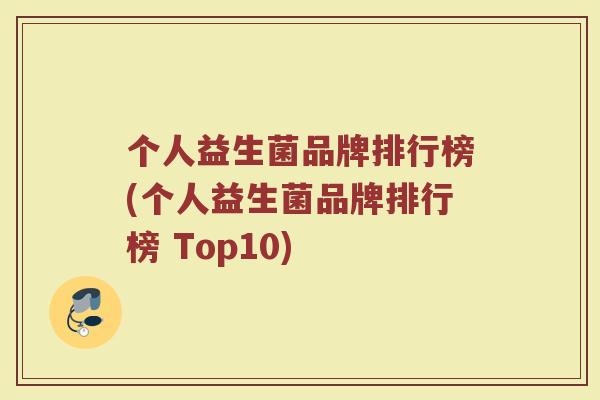 个人益生菌品牌排行榜(个人益生菌品牌排行榜 Top10)