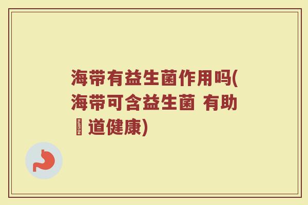 海带有益生菌作用吗(海带可含益生菌 有助腸道健康)