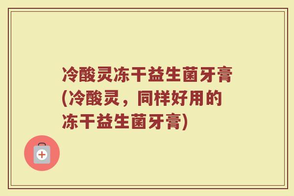 冷酸灵冻干益生菌牙膏(冷酸灵,同样好用的冻干益生菌牙膏)