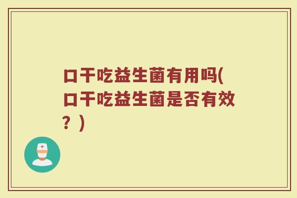 口干吃益生菌有用吗(口干吃益生菌是否有效？)