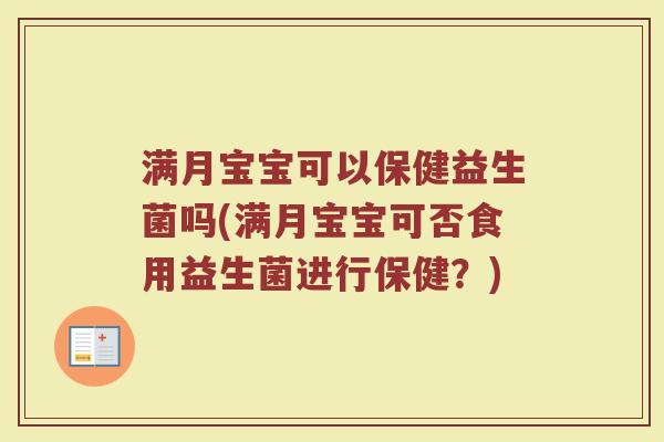 满月宝宝可以保健益生菌吗(满月宝宝可否食用益生菌进行保健?) 满月宝宝可以保健益生菌吗(满月宝宝可否食用益生菌进行保健?)