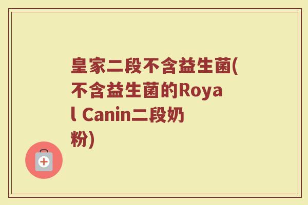 皇家二段不含益生菌(不含益生菌的Royal Canin二段奶粉)