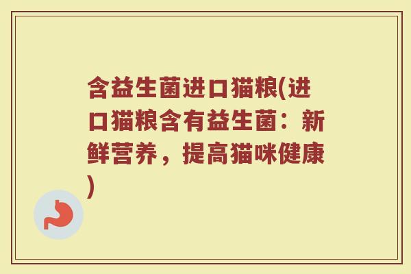 含益生菌进口猫粮(进口猫粮含有益生菌:新鲜营养,提高猫咪健康) 含益生菌进口猫粮(进口猫粮含有益生菌:新鲜营养,提高猫咪健康)
