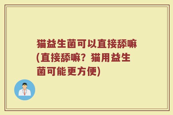 猫益生菌可以直接舔嘛(直接舔嘛？猫用益生菌可能更方便)