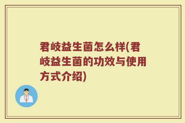 君岐益生菌怎么样(君岐益生菌的功效与使用方式介绍)
