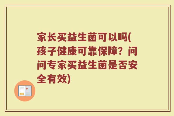 家长买益生菌可以吗(孩子健康可靠保障?问问专家买益生菌是否安全有效)