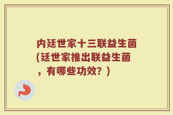 内廷世家十三联益生菌(廷世家推出联益生菌,有哪些功效?)