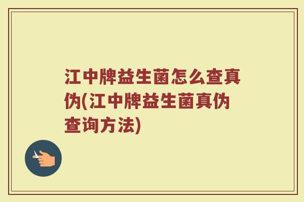 江中牌益生菌怎么查真伪(江中牌益生菌真伪查询方法)