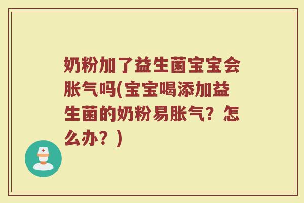 奶粉加了益生菌宝宝会胀气吗(宝宝喝添加益生菌的奶粉易胀气？怎么办？)