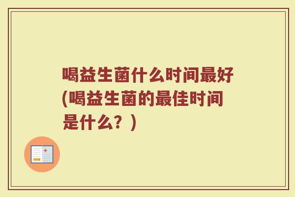 喝益生菌什么时间好(喝益生菌的佳时间是什么?) 喝益生菌什么时间好(喝益生菌的佳时间是什么?)