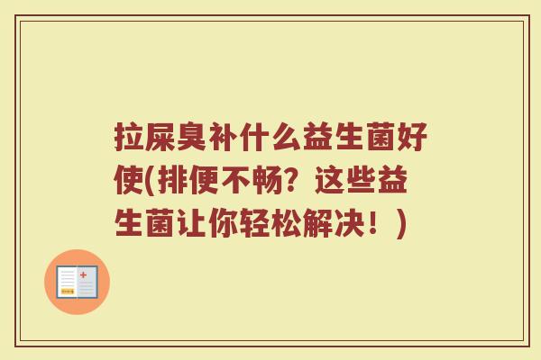 拉屎臭补什么益生菌好使(排便不畅？这些益生菌让你轻松解决！)