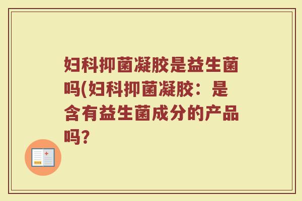 妇科抑菌凝胶是益生菌吗(妇科抑菌凝胶:是含有益生菌成分的产品吗?