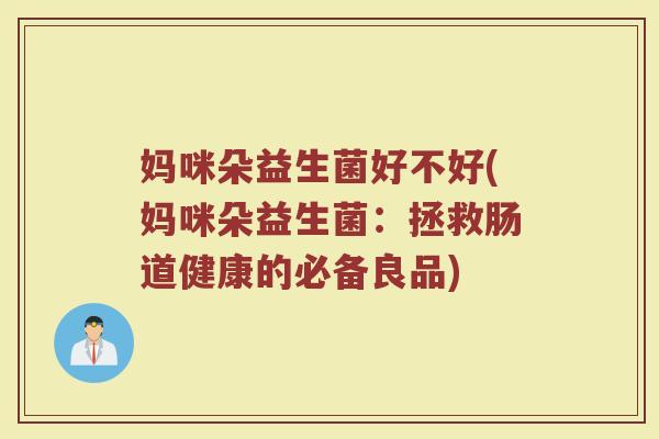 妈咪朵益生菌好不好(妈咪朵益生菌:拯救肠道健康的必备良品)