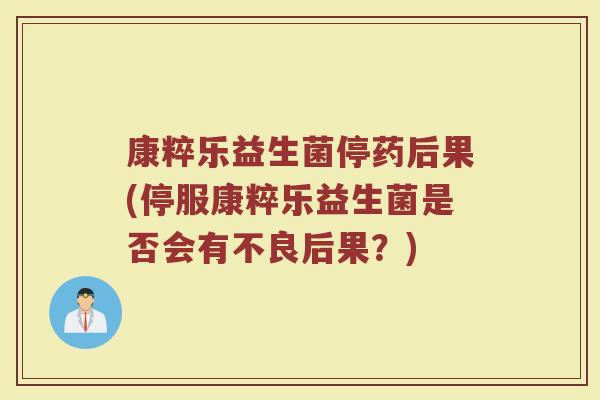 康粹乐益生菌停药后果(停服康粹乐益生菌是否会有不良后果？)