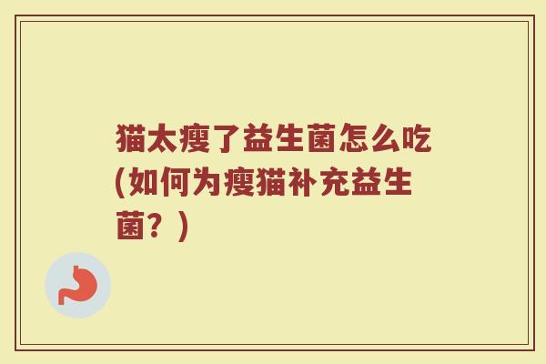 猫太瘦了益生菌怎么吃(如何为瘦猫补充益生菌?)