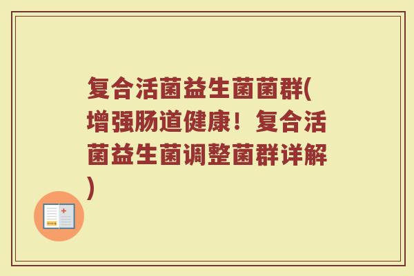 复合活菌益生菌菌群(增强肠道健康！复合活菌益生菌调整菌群详解)