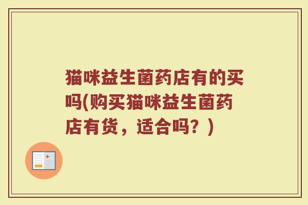 猫咪益生菌药店有的买吗(购买猫咪益生菌药店有货，适合吗？)