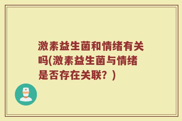 激素益生菌和情绪有关吗(激素益生菌与情绪是否存在关联？)