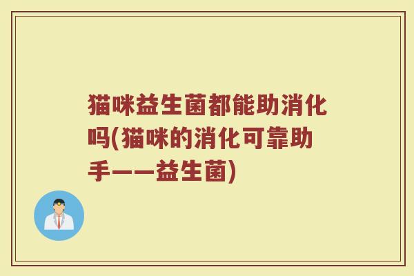 猫咪益生菌都能助消化吗(猫咪的消化可靠助手——益生菌)