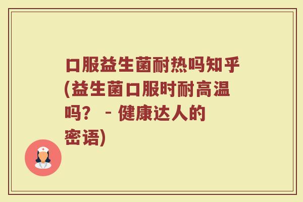 口服益生菌耐热吗知乎(益生菌口服时耐高温吗? - 健康达人的密语) 口服益生菌耐热吗知乎(益生菌口服时耐高温吗? - 健康达人的密语)