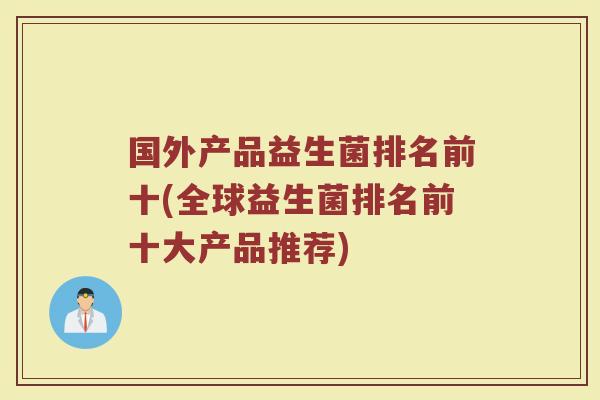 国外产品益生菌排名前十(全球益生菌排名前十大产品推荐)