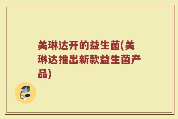 美琳达开的益生菌(美琳达推出新款益生菌产品)