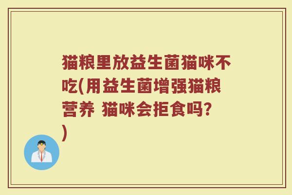 猫粮里放益生菌猫咪不吃(用益生菌增强猫粮营养 猫咪会拒食吗？)