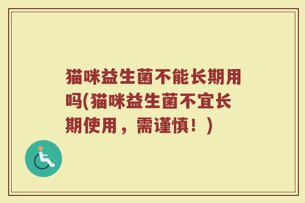 猫咪益生菌不能长期用吗(猫咪益生菌不宜长期使用,需谨慎!)