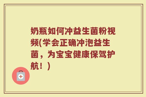 奶瓶如何冲益生菌粉视频(学会正确冲泡益生菌,为宝宝健康保驾护航!)