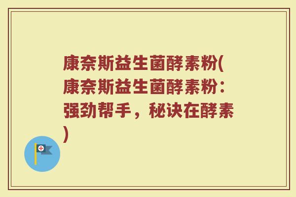 康奈斯益生菌酵素粉(康奈斯益生菌酵素粉:强劲帮手,秘诀在酵素) 康奈斯益生菌酵素粉(康奈斯益生菌酵素粉:强劲帮手,秘诀在酵素)