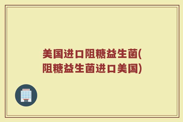 美国进口阻糖益生菌(阻糖益生菌进口美国)