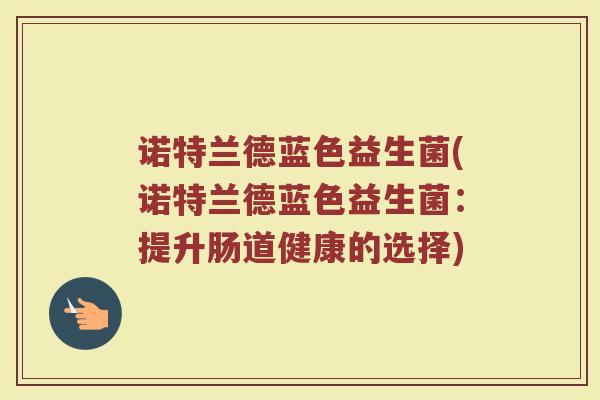 诺特兰德蓝色益生菌(诺特兰德蓝色益生菌:提升肠道健康的选择)