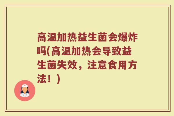 高温加热益生菌会爆炸吗(高温加热会导致益生菌失效，注意食用方法！)