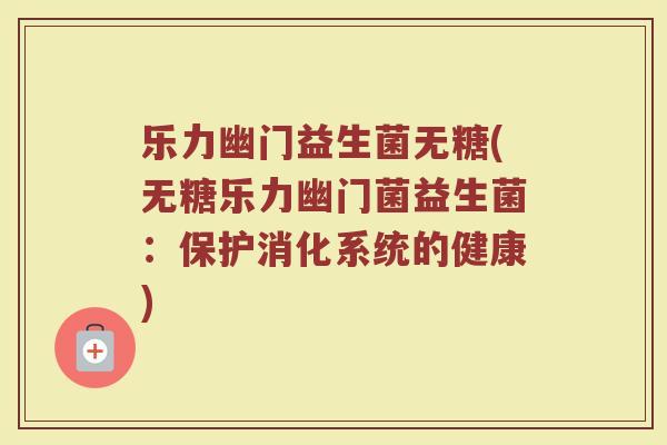 乐力幽门益生菌无糖(无糖乐力幽门菌益生菌:保护消化系统的健康)