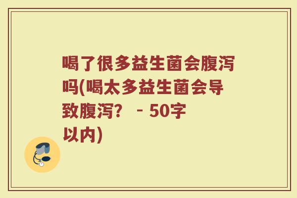 喝了很多益生菌会腹泻吗(喝太多益生菌会导致腹泻?