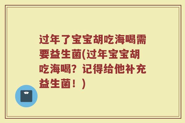 过年了宝宝胡吃海喝需要益生菌(过年宝宝胡吃海喝?记得给他补充益生菌!) 过年了宝宝胡吃海喝需要益生菌(过年宝宝胡吃海喝?记得给他补充益生菌!)