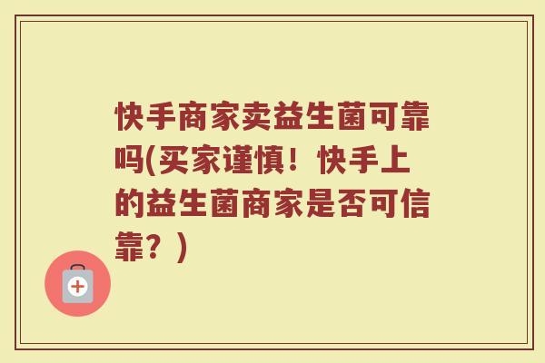 快手商家卖益生菌可靠吗(买家谨慎!快手上的益生菌商家是否可信靠?)