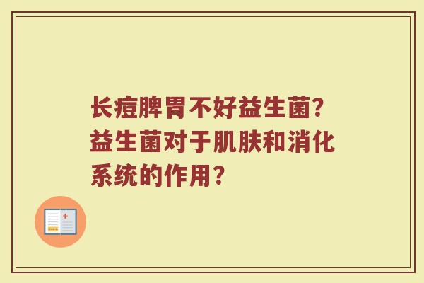 长痘脾胃不好益生菌?益生菌对于肌肤和消化系统的作用?