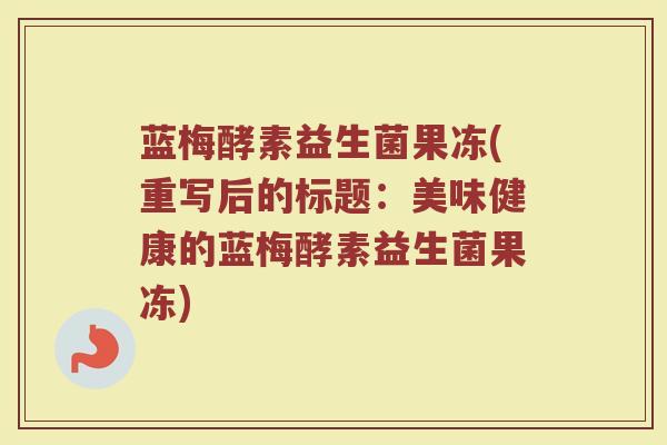 蓝梅酵素益生菌果冻(重写后的标题：美味健康的蓝梅酵素益生菌果冻)