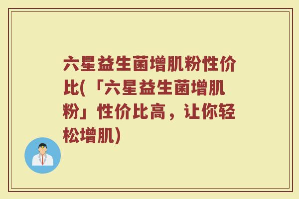 六星益生菌增肌粉性价比(「六星益生菌增肌粉」性价比高,让你轻松增肌)