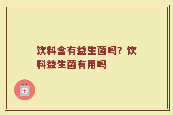 饮料含有益生菌吗?饮料益生菌有用吗