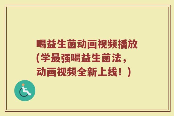 喝益生菌动画视频播放(学最强喝益生菌法,动画视频全新上线!)