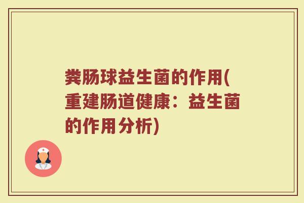 粪肠球益生菌的作用(重建肠道健康:益生菌的作用分析) 粪肠球益生菌的作用(重建肠道健康:益生菌的作用分析)