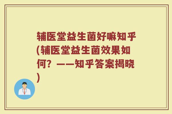 辅医堂益生菌好嘛知乎(辅医堂益生菌效果如何？——知乎答案揭晓)