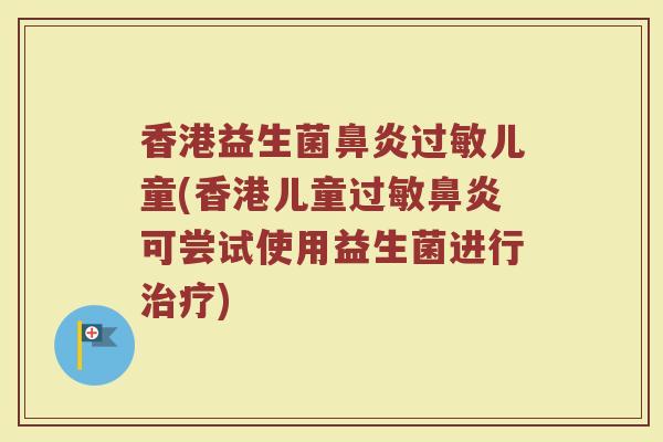 香港益生菌儿童(香港儿童可尝试使用益生菌进行) 香港益生菌儿童(香港儿童可尝试使用益生菌进行)
