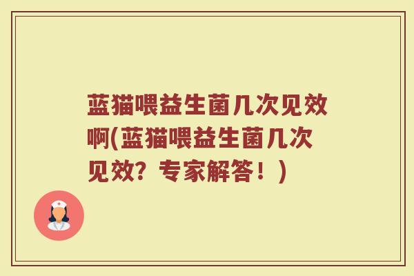 蓝猫喂益生菌几次见效啊(蓝猫喂益生菌几次见效?专家解答!)