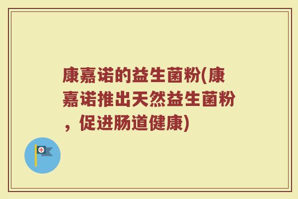 康嘉诺的益生菌粉(康嘉诺推出天然益生菌粉,促进肠道健康)